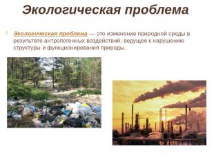 Экологическая проблема  Экологическая проблема — это изменение природной среды в