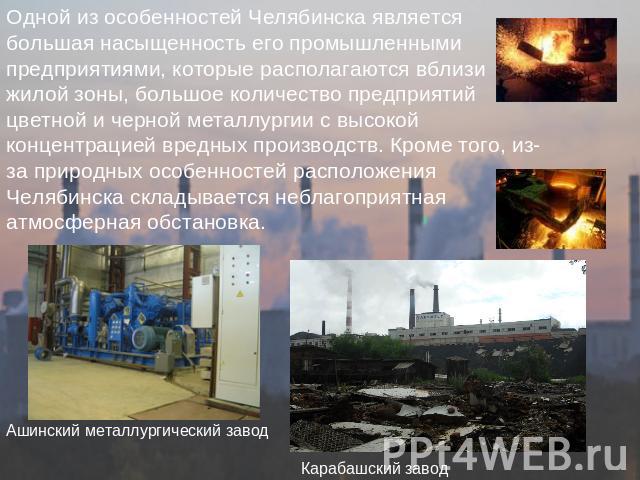 Одной из особенностей Челябинска является большая насыщенность его промышленными предприятиями, которые располагаются вблизи жилой зоны, большое количество предприятий цветной и черной металлургии с высокой концентрацией вредных производств. Кроме т…