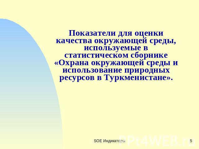 Показатели для оценки качества окружающей среды, используемые в статистическом сборнике «Охрана окружающей среды и использование природных ресурсов в Туркменистане».