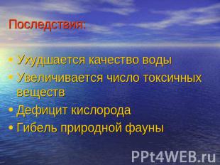 Последствия: Ухудшается качество водыУвеличивается число токсичных веществДефици