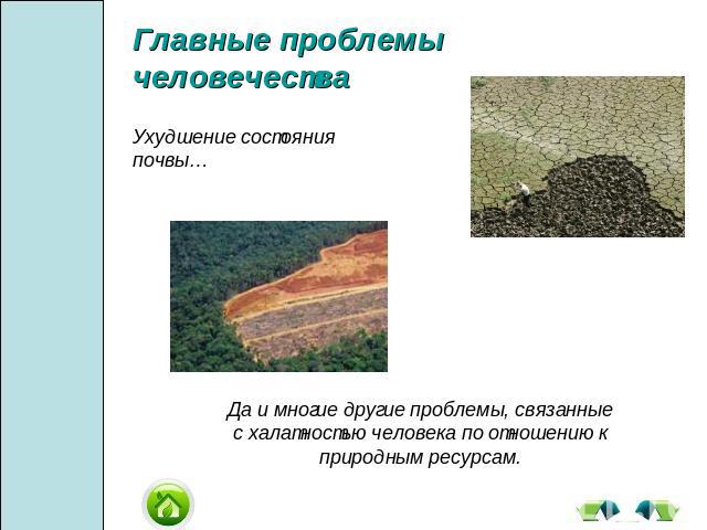 Главные проблемы человечестваУхудшение состояния почвы…Да и многие другие проблемы, связанные с халатностью человека по отношению к природным ресурсам.
