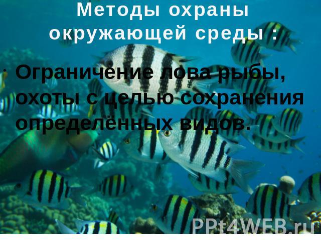 Методы охраны окружающей среды : Ограничение лова рыбы, охоты с целью сохранения определённых видов.