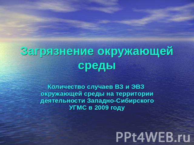 Загрязнение окружающей среды Количество случаев ВЗ и ЭВЗ окружающей среды на территории деятельности Западно-Сибирского УГМС в 2009 году