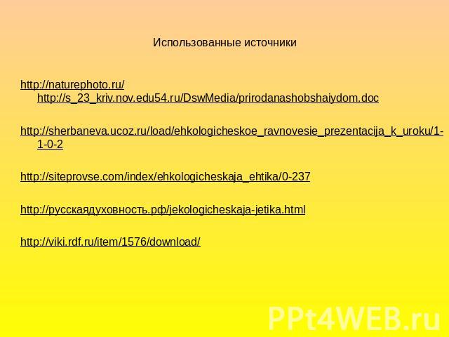 Использованные источники http://naturephoto.ru/ http://s_23_kriv.nov.edu54.ru/DswMedia/prirodanashobshaiydom.doc http://sherbaneva.ucoz.ru/load/ehkologicheskoe_ravnovesie_prezentacija_k_uroku/1-1-0-2 http://siteprovse.com/index/ehkologicheskaja_ehti…