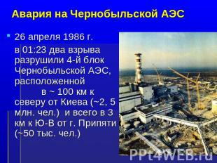 Авария на Чернобыльской АЭС 26 апреля 1986 г. в 01:23 два взрыва разрушили 4-й б