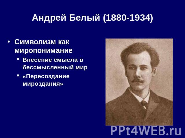 Андрей Белый (1880-1934) Символизм как миропонимание Внесение смысла в бессмысленный мир «Пересоздание мироздания»