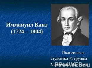 Иммануил Кант(1724 – 1804) Подготовила студентка 41 группы Сидоркина Василиса