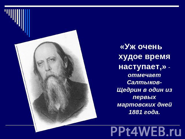 «Уж очень худое время наступает,» - отмечает Салтыков-Щедрин в один из первых мартовских дней 1881 года.