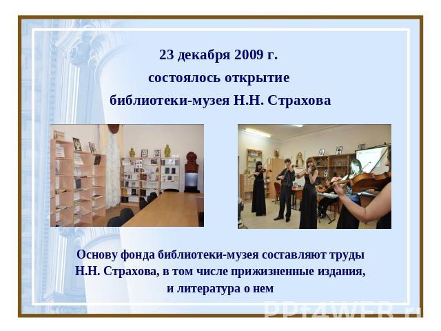 23 декабря 2009 г. состоялось открытие библиотеки-музея Н.Н. СтраховаОснову фонда библиотеки-музея составляют труды Н.Н. Страхова, в том числе прижизненные издания, и литература о нем