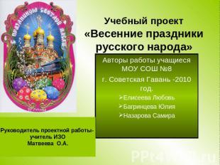Учебный проект«Весенние праздники русского народа» Авторы работы учащиеся МОУ СО