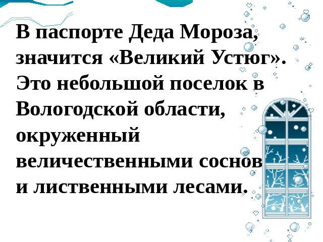 В паспорте Деда Мороза, значится «Великий Устюг». Это небольшой поселок в Вологодской области, окруженный величественными сосновыми и лиственными лесами.