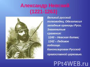 Александр Невский(1221-1263) Великий русскийполководец. Обезопасилзападные грани