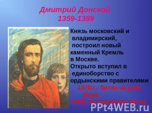 Дмитрий Донской 1359-1389 Князь московский и владимирский, построил новый каменн