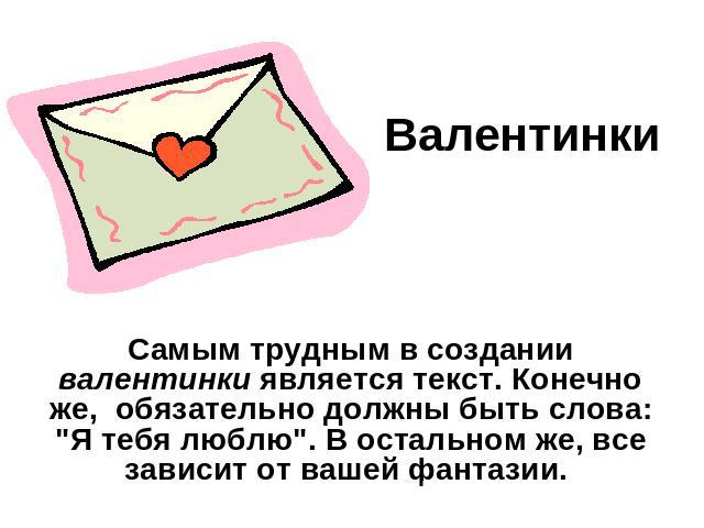 Валентинки Самым трудным в создании валентинки является текст. Конечно же, обязательно должны быть слова: 