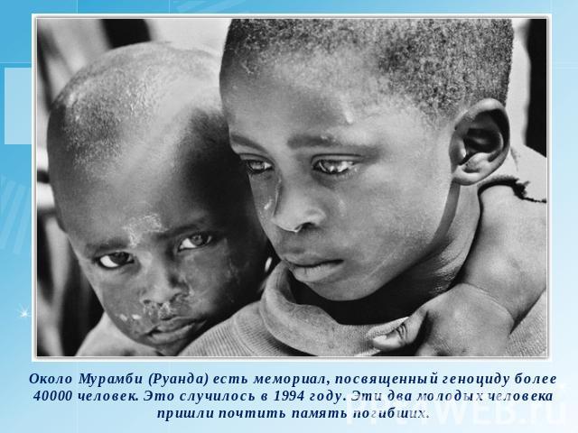 Около Мурамби (Руанда) есть мемориал, посвященный геноциду более 40000 человек. Это случилось в 1994 году. Эти два молодых человека пришли почтить память погибших.