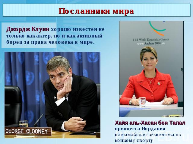 Посланники мира Джордж Клуни хорошо известен не только как актер, но и как активный борец за права человека в мире. Хайя аль-Хасан бен Талал принцесса Иордании олимпийская чемпионка по конному спорту
