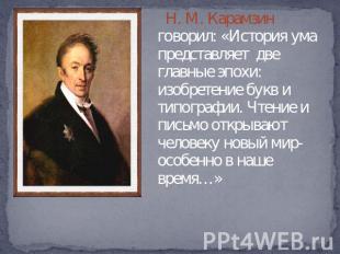 Н. М. Карамзин говорил: «История ума представляет две главные эпохи: изобретение