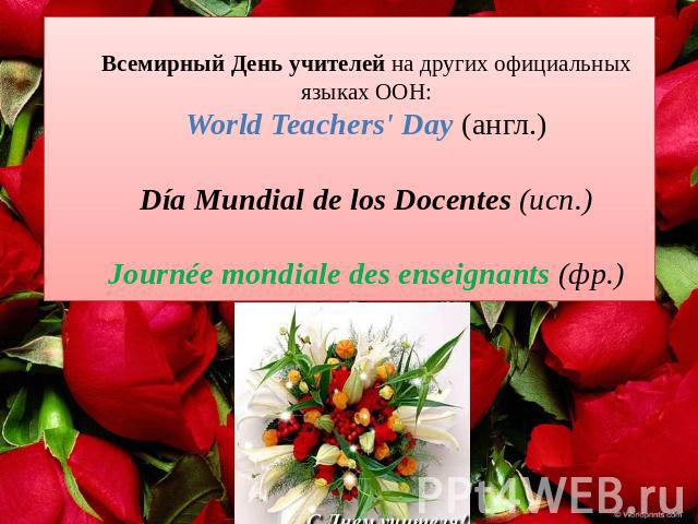 Всемирный День учителей на других официальных языках ООН:World Teachers' Day (англ.)Día Mundial de los Docentes (исп.)Journée mondiale des enseignants (фр.)