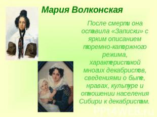 Мария Волконская После смерти она оставила «Записки» с ярким описанием тюремно-к