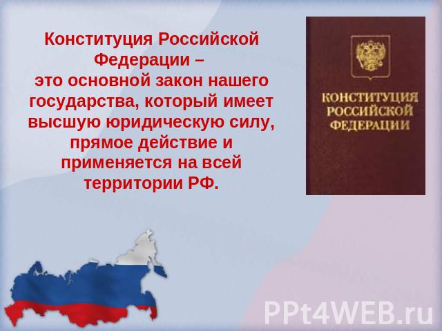 Конституция Российской Федерации – это основной закон нашего государства, который имеет высшую юридическую силу, прямое действие и применяется на всей территории РФ.
