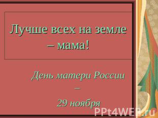 Лучше всех на земле – мама! День матери России – 29 ноября