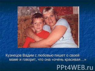 Кузнецов Вадим с любовью пишет о своей маме и говорит, что она «очень красивая…»