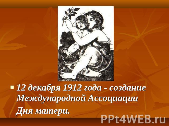 12 декабря 1912 года - создание Международной АссоциацииДня матери.