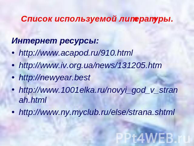 Список используемой литературы. Интернет ресурсы:http://www.acapod.ru/910.htmlhttp://www.iv.org.ua/news/131205.htmhttp://newyear.besthttp://www.1001elka.ru/novyi_god_v_stranah.htmlhttp://www.ny.myclub.ru/else/strana.shtml