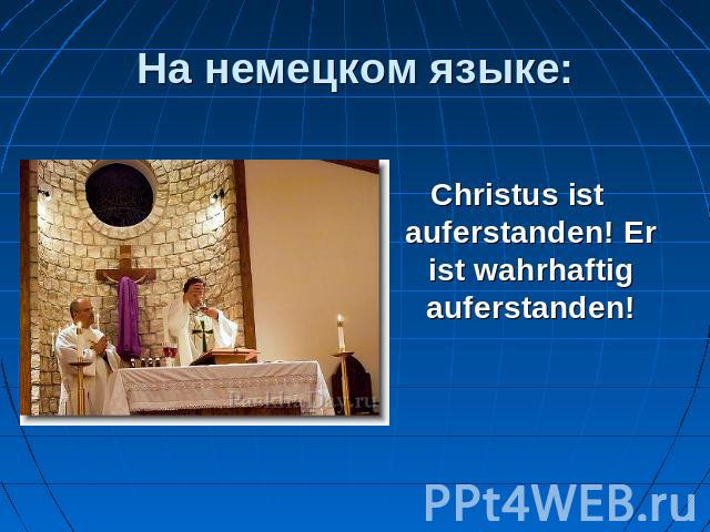 На немецком языке: Christus ist auferstanden! Er ist wahrhaftig auferstanden!