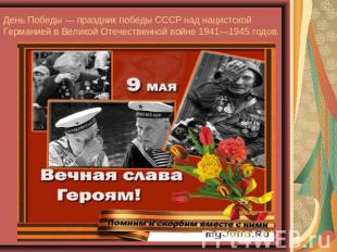 День Победы — праздник победы СССР над нацистской Германией в Великой Отечествен