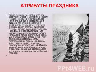 АТРИБУТЫ ПРАЗДНИКА Знамя, снятое с Рейхстага, куда его водрузили Егоров и Кантар
