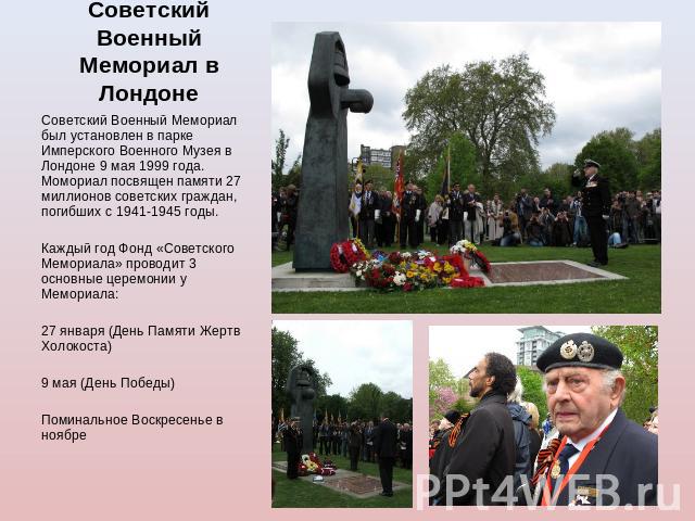 Советский Военный Мемориал в Лондоне Советский Военный Мемориал был установлен в парке Имперского Военного Музея в Лондоне 9 мая 1999 года. Момориал посвящен памяти 27 миллионов советских граждан, погибших с 1941-1945 годы.Каждый год Фонд «Советског…