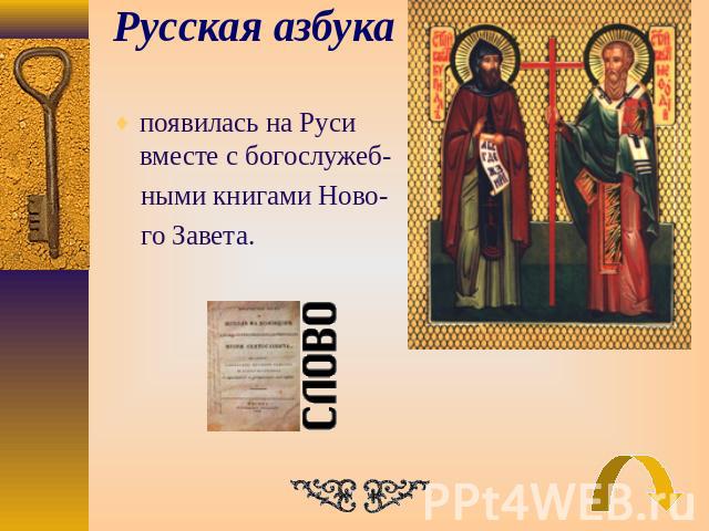 Русская азбука появилась на Руси вместе с богослужеб- ными книгами Ново- го Завета.