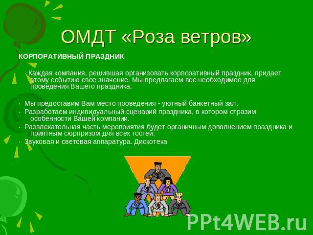 ОМДТ «Роза ветров» КОРПОРАТИВНЫЙ ПРАЗДНИК Каждая компания, решившая организовать корпоративный праздник, придает этому событию свое значение. Мы предлагаем все необходимое для проведения Вашего праздника.· Мы предоставим Вам место проведения - уютны…