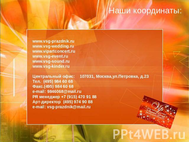 Наши координаты: www.vsg-prazdnik.ruwww.vsg-wedding.ruwww.vipartconcert.ruwww.vsg-event.ruwww.vsg-sound.ruwww.vsg-kinder.ruЦентральный офис: 107031, Москва,ул.Петровка, д.23 Тел. (495) 984 60 68Факс.(495) 984 60 68e-mail: 9846068@mail.ruPR менеджер …