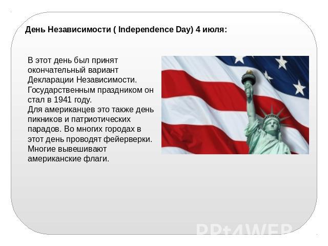 День Независимости ( Independence Day) 4 июля:В этот день был принят окончательный вариант Декларации Независимости. Государственным праздником он стал в 1941 году. Для американцев это также день пикников и патриотических парадов. Во многих городах …