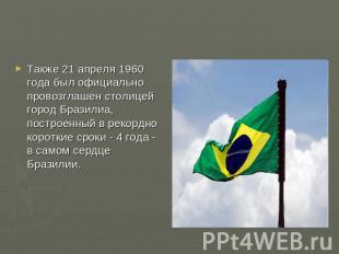 Также 21 апреля 1960 года был официально провозглашен столицей город Бразилиа, п