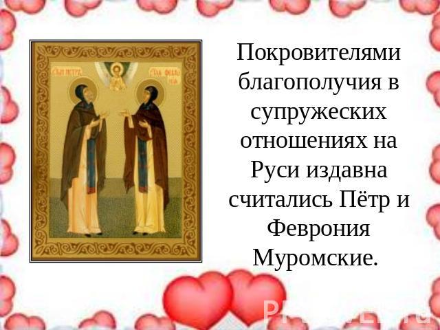 Покровителями благополучия в супружеских отношениях на Руси издавна считались Пётр и Феврония Муромские.