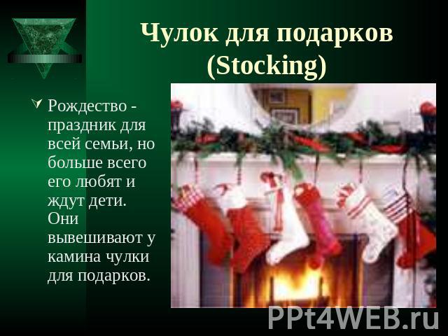 Чулок для подарков (Stocking) Рождество - праздник для всей семьи, но больше всего его любят и ждут дети. Они вывешивают у камина чулки для подарков.