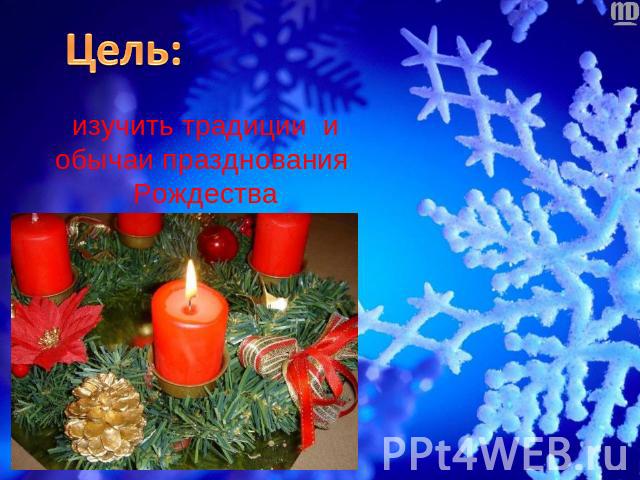 Цель: изучить традиции и обычаи празднования Рождества в России и Англии.