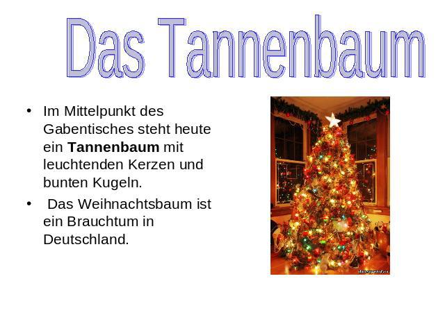 Das Tannenbaum Im Mittelpunkt des Gabentisches steht heute ein Tannenbaum mit leuchtenden Kerzen und bunten Kugeln. Das Weihnachtsbaum ist ein Brauchtum in Deutschland.