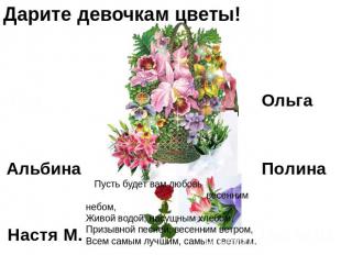 Дарите девочкам цветы! Пусть будет вам любовь весенним небом,Живой водой, насущн