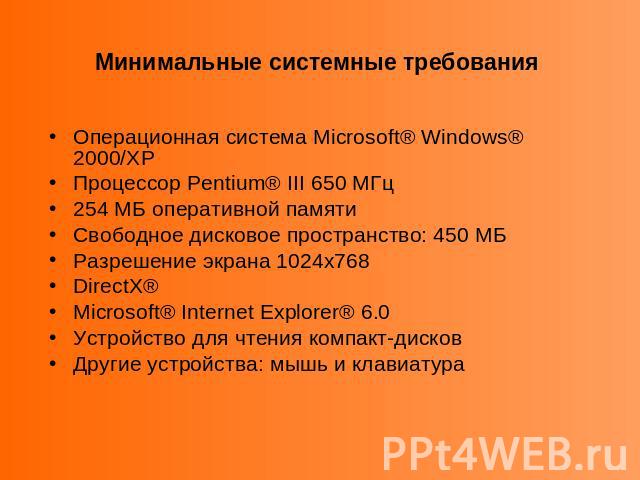 Минимальные системные требования Операционная система Microsoft® Windows® 2000/XPПроцессор Pentium® III 650 МГц254 МБ оперативной памятиСвободное дисковое пространство: 450 МБРазрешение экрана 1024х768 DirectX® Microsoft® Internet Explorer® 6.0Устро…