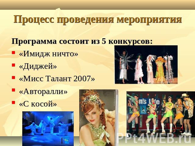 Процесс проведения мероприятия Программа состоит из 5 конкурсов:«Имидж ничто»«Диджей»«Мисс Талант 2007»«Авторалли»«С косой»