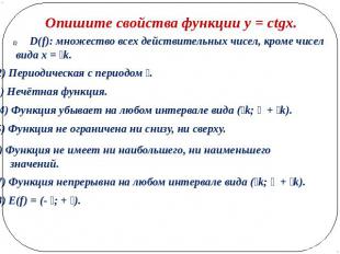 Опишите свойства функции y = ctgx.D(f): множество всех действительных чисел, кро