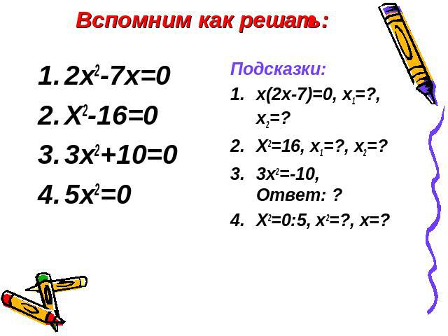 Вспомним как решать: 2х2-7х=0Х2-16=03х2+10=05х2=0Подсказки:х(2х-7)=0, х1=?, х2=?Х2=16, х1=?, х2=?3х2=-10, Ответ: ?Х2=0:5, х2=?, х=?