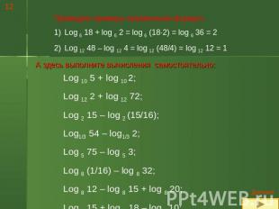 Приведем примеры применения формул:Log 6 18 + log 6 2 = log 6 (18·2) = log 6 36