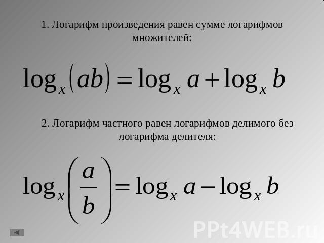 1. Логарифм произведения равен сумме логарифмов множителей:2. Логарифм частного равен логарифмов делимого без логарифма делителя: