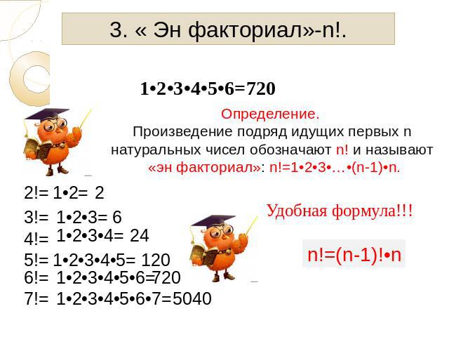 3. « Эн факториал»-n!. Определение. Произведение подряд идущих первых nнатуральных чисел обозначают n! и называют «эн факториал»: n!=1•2•3•…•(n-1)•n.Удобная формула!!!