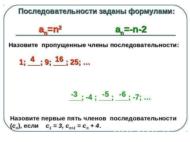 Последовательности заданы формулами:Назовите пропущенные члены последовательности: 1; ___; 9; ___; 25; … ___; -4 ; ___; ___; -7; …Назовите первые пять членов последовательности (сn), если с1 = 3, сn+1 = сn + 4.